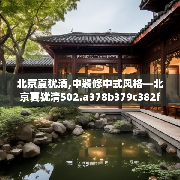 北京夏犹清,中装修中式风格—北京夏犹清502.a378b379c382fgy.389dewqe