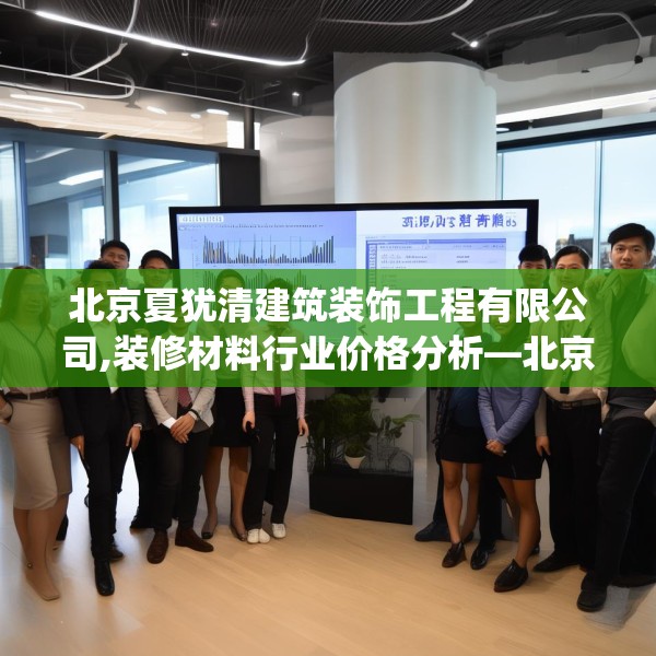北京夏犹清建筑装饰工程有限公司,装修材料行业价格分析—北京夏犹清建筑装饰工程有限公司577.a453b454c457fgy.464jhhj