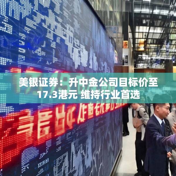 美银证券：升中金公司目标价至17.3港元 维持行业首选