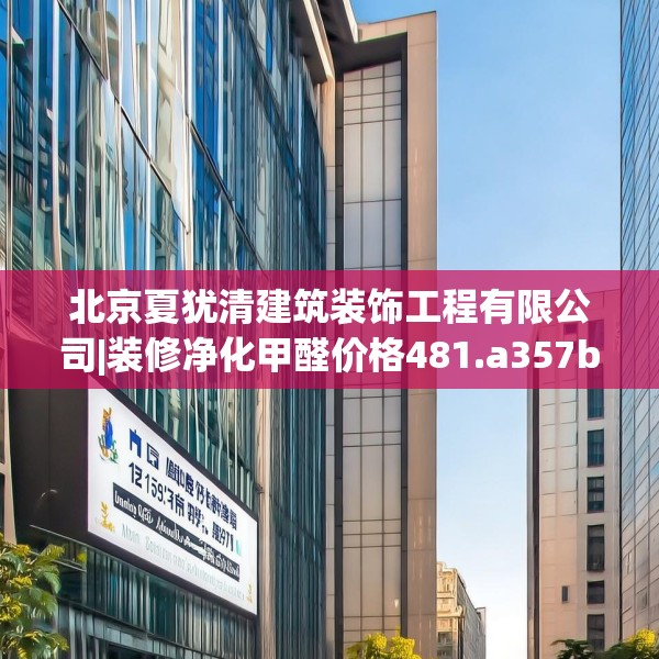 北京夏犹清建筑装饰工程有限公司|装修净化甲醛价格481.a357b358c361fgy.368poiy