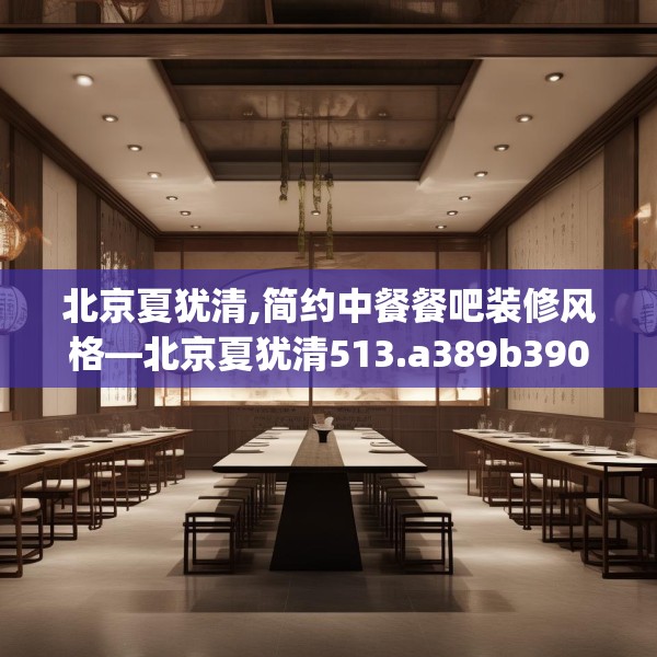 北京夏犹清,简约中餐餐吧装修风格—北京夏犹清513.a389b390c393fgy.400fghfd