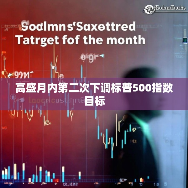 高盛月内第二次下调标普500指数目标