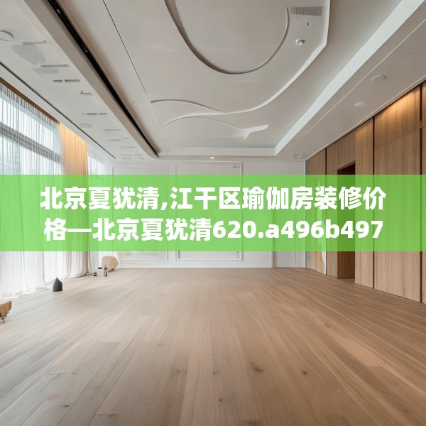 北京夏犹清,江干区瑜伽房装修价格—北京夏犹清620.a496b497c500fgy.507wew