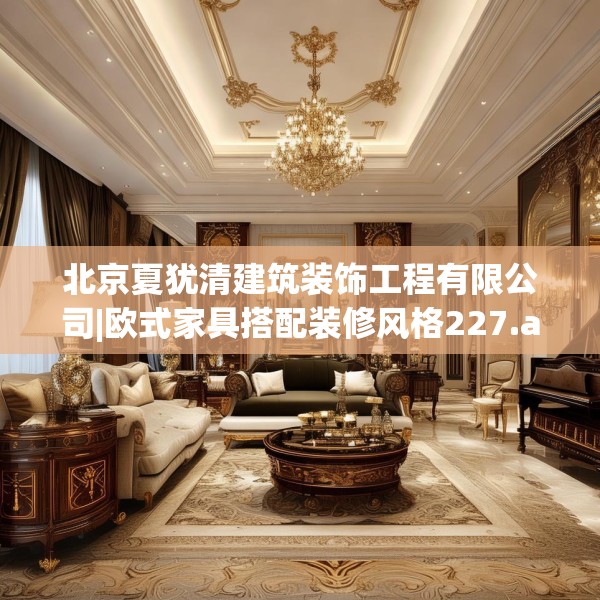 北京夏犹清建筑装饰工程有限公司|欧式家具搭配装修风格227.a103b104c107fgy.114cvcx
