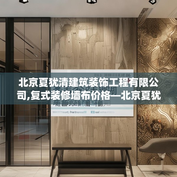 北京夏犹清建筑装饰工程有限公司,复式装修墙布价格—北京夏犹清建筑装饰工程有限公司598.a474b475c478fgy.485htyj