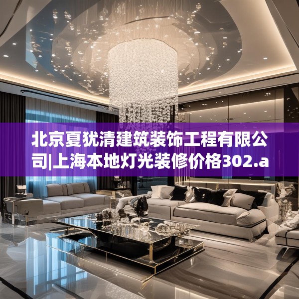 北京夏犹清建筑装饰工程有限公司|上海本地灯光装修价格302.a178b179c182fgy.189xczxv