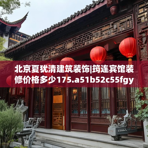北京夏犹清建筑装饰|筠连宾馆装修价格多少175.a51b52c55fgy.62poiy