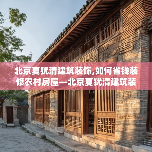 北京夏犹清建筑装饰,如何省钱装修农村房屋—北京夏犹清建筑装饰323.a199b200c203fgy.210bnbn