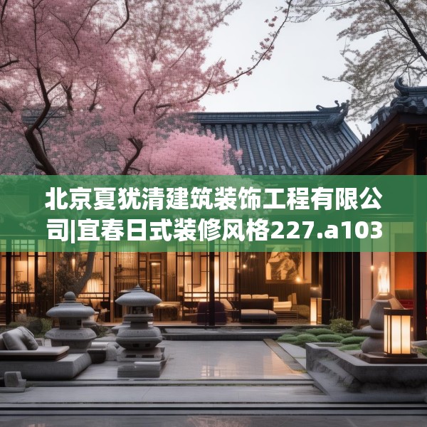 北京夏犹清建筑装饰工程有限公司|宜春日式装修风格227.a103b104c107fgy.114cvcx
