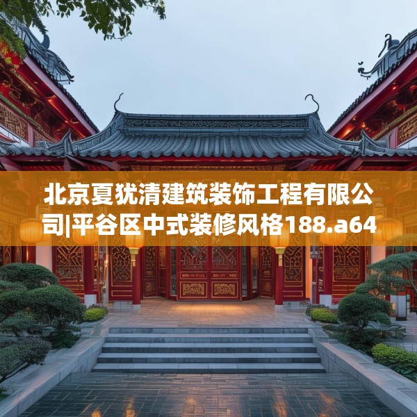 北京夏犹清建筑装饰工程有限公司|平谷区中式装修风格188.a64b65c68fgy.75wew