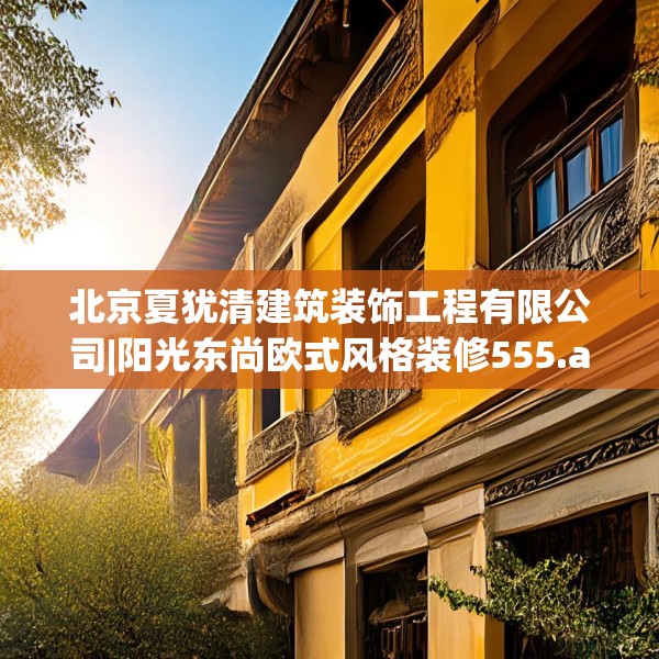 北京夏犹清建筑装饰工程有限公司|阳光东尚欧式风格装修555.a431b432c435fgy.442fhsg