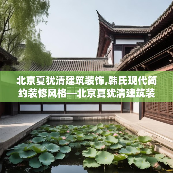 北京夏犹清建筑装饰,韩氏现代简约装修风格—北京夏犹清建筑装饰144.a20b21c24fgy.31nbn