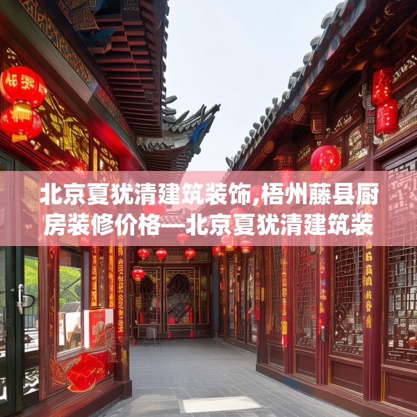 北京夏犹清建筑装饰,梧州藤县厨房装修价格—北京夏犹清建筑装饰335.a211b212c215fgy.222cvcx