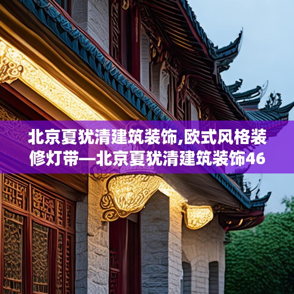 北京夏犹清建筑装饰,欧式风格装修灯带—北京夏犹清建筑装饰461.a337b338c341fgy.348cvcx