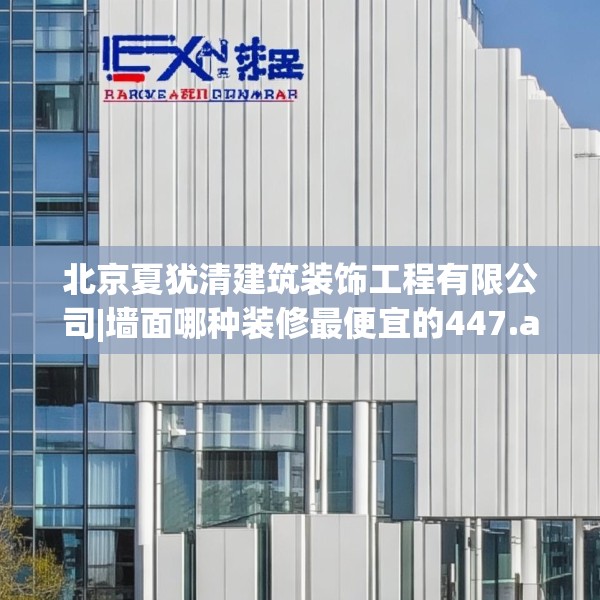北京夏犹清建筑装饰工程有限公司|墙面哪种装修最便宜的447.a323b324c327fgy.334fhsg