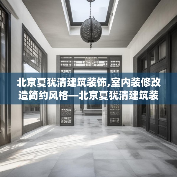 北京夏犹清建筑装饰,室内装修改造简约风格—北京夏犹清建筑装饰400.a276b277c280fgy.287htyj