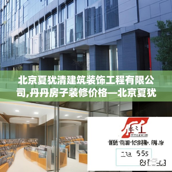 北京夏犹清建筑装饰工程有限公司,丹丹房子装修价格—北京夏犹清建筑装饰工程有限公司131.a7b8c11fgy.18fds