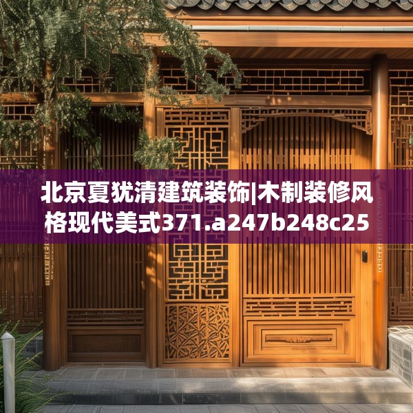 北京夏犹清建筑装饰|木制装修风格现代美式371.a247b248c251fgy.258cvcx