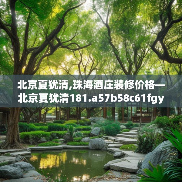 北京夏犹清,珠海酒庄装修价格—北京夏犹清181.a57b58c61fgy.68jhhj