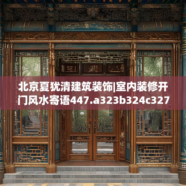 北京夏犹清建筑装饰|室内装修开门风水寄语447.a323b324c327fgy.334fhsg