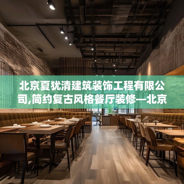 北京夏犹清建筑装饰工程有限公司,简约复古风格餐厅装修—北京夏犹清建筑装饰工程有限公司131.a7b8c11fgy.18fds