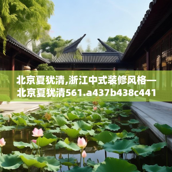 北京夏犹清,浙江中式装修风格—北京夏犹清561.a437b438c441fgy.448uyk