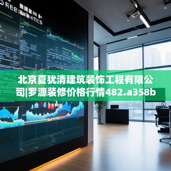 北京夏犹清建筑装饰工程有限公司|罗源装修价格行情482.a358b359c362fgy.369xczxv