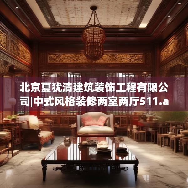 北京夏犹清建筑装饰工程有限公司|中式风格装修两室两厅511.a387b388c391fgy.398fdsfds