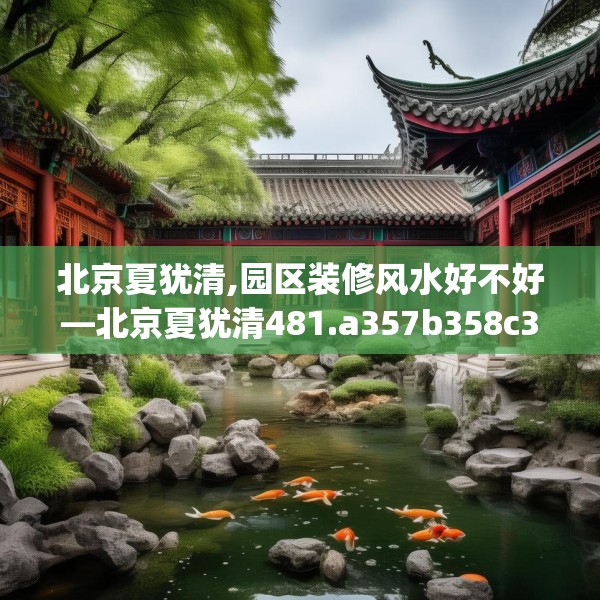 北京夏犹清,园区装修风水好不好—北京夏犹清481.a357b358c361fgy.368poiy