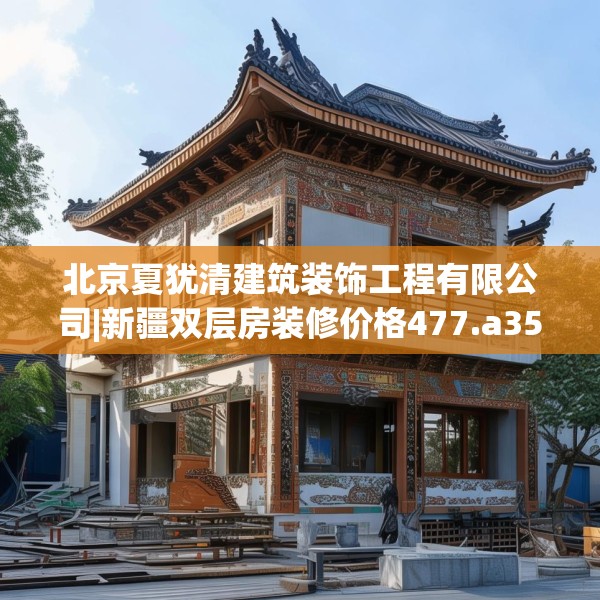 北京夏犹清建筑装饰工程有限公司|新疆双层房装修价格477.a353b354c357fgy.364fghfd