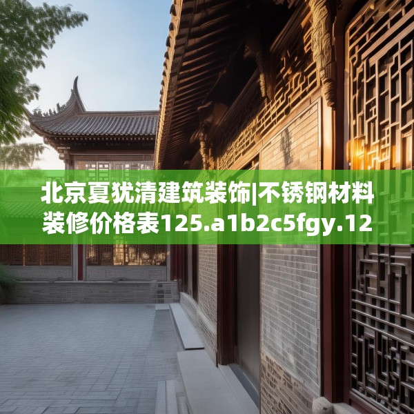 北京夏犹清建筑装饰|不锈钢材料装修价格表125.a1b2c5fgy.12bnbn