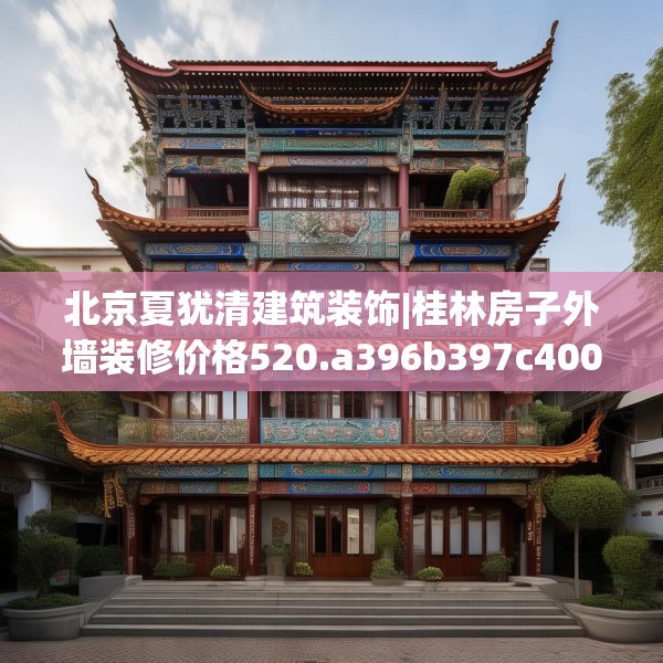 北京夏犹清建筑装饰|桂林房子外墙装修价格520.a396b397c400fgy.407dewqe