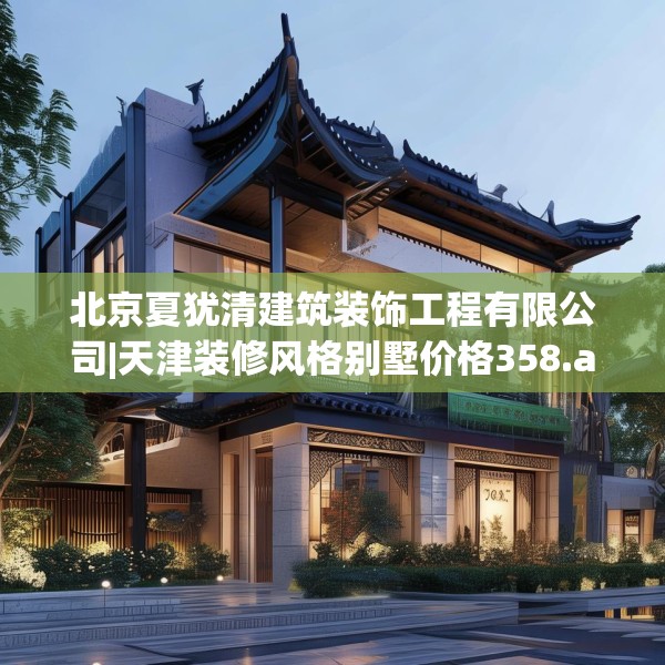北京夏犹清建筑装饰工程有限公司|天津装修风格别墅价格358.a234b235c238fgy.245dewqe