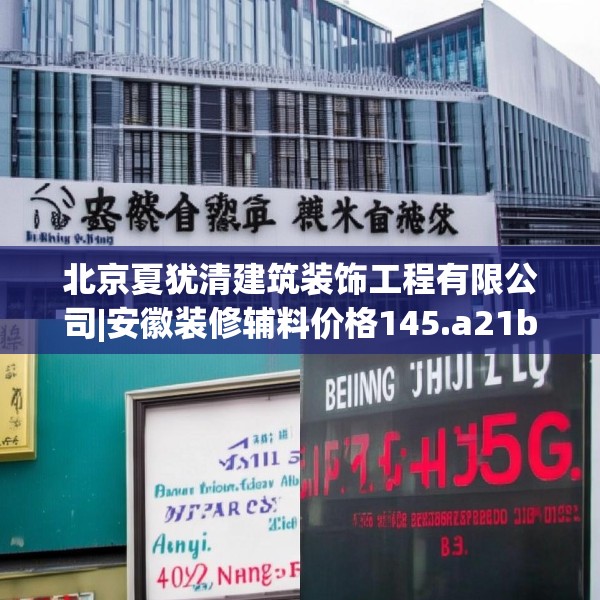 北京夏犹清建筑装饰工程有限公司|安徽装修辅料价格145.a21b22c25fgy.32jhhj