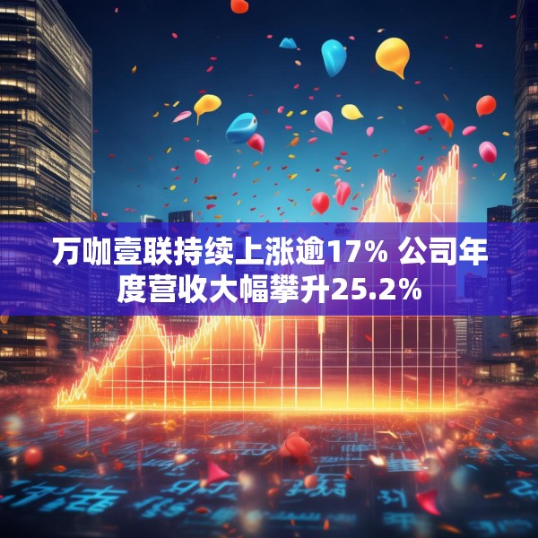 万咖壹联持续上涨逾17% 公司年度营收大幅攀升25.2%