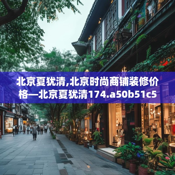 北京夏犹清,北京时尚商铺装修价格—北京夏犹清174.a50b51c54fgy.61lkjl