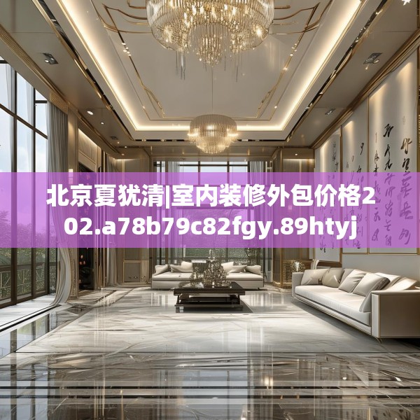 北京夏犹清|室内装修外包价格202.a78b79c82fgy.89htyj