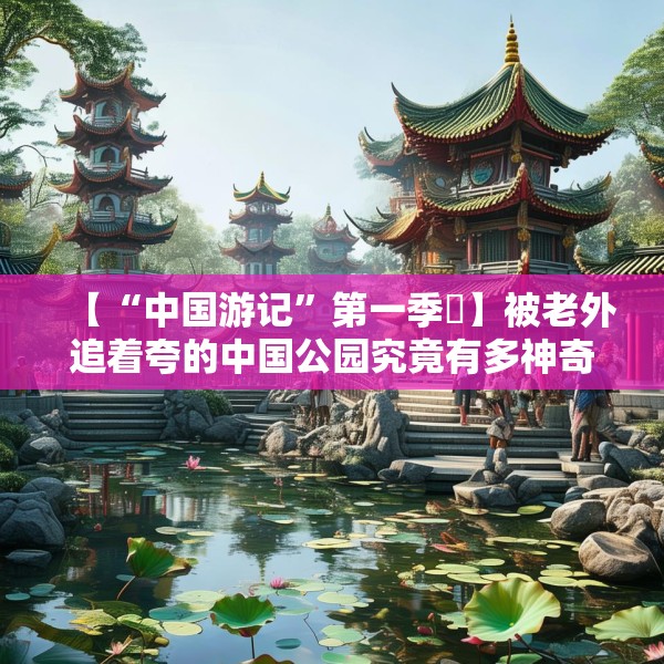 【“中国游记”第一季⑱】被老外追着夸的中国公园究竟有多神奇？