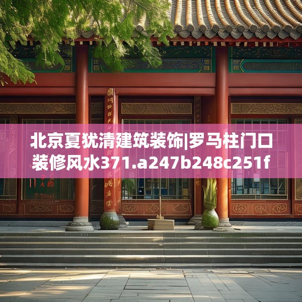 北京夏犹清建筑装饰|罗马柱门口装修风水371.a247b248c251fgy.258cvcx