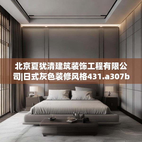 北京夏犹清建筑装饰工程有限公司|日式灰色装修风格431.a307b308c311fgy.318bnbn
