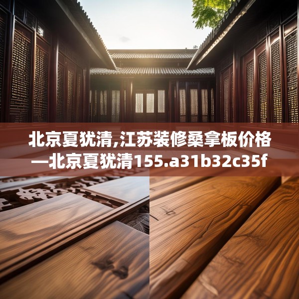 北京夏犹清,江苏装修桑拿板价格—北京夏犹清155.a31b32c35fgy.42cvcx