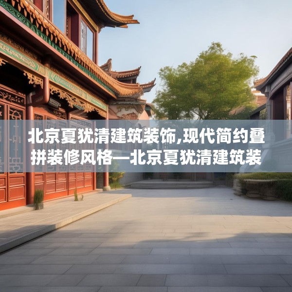 北京夏犹清建筑装饰,现代简约叠拼装修风格—北京夏犹清建筑装饰341.a217b218c221fgy.228bnbn