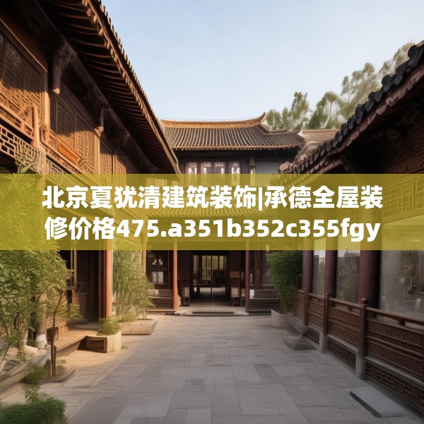 北京夏犹清建筑装饰|承德全屋装修价格475.a351b352c355fgy.362fdsfds