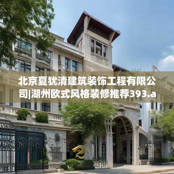 北京夏犹清建筑装饰工程有限公司|湖州欧式风格装修推荐393.a269b270c273fgy.280fhsg