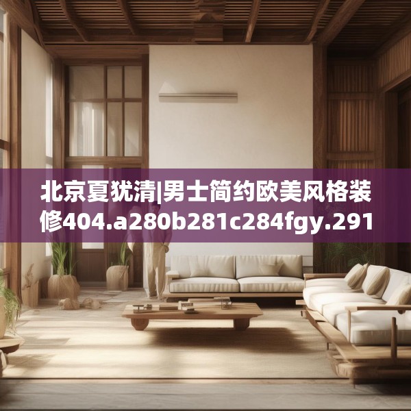北京夏犹清|男士简约欧美风格装修404.a280b281c284fgy.291wew