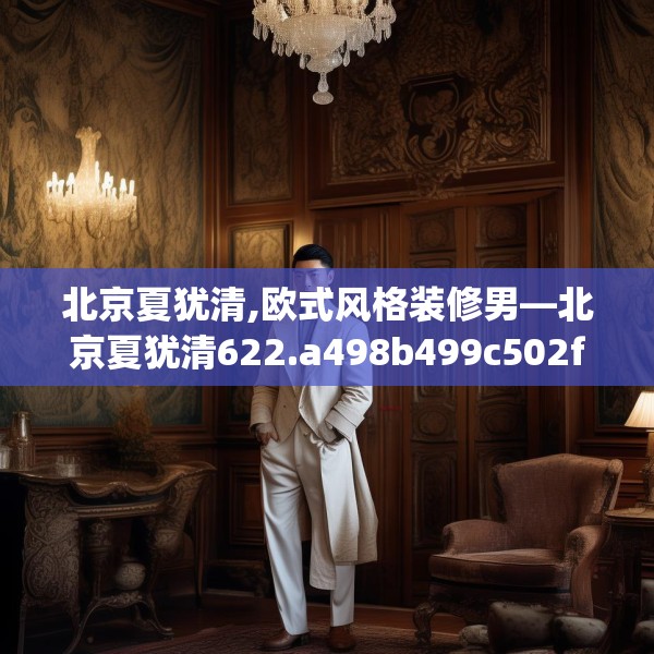 北京夏犹清,欧式风格装修男—北京夏犹清622.a498b499c502fgy509