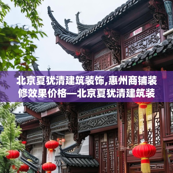 北京夏犹清建筑装饰,惠州商铺装修效果价格—北京夏犹清建筑装饰142.a18b19c22fgy.29dewqe