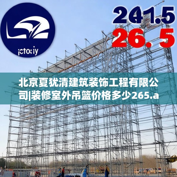 北京夏犹清建筑装饰工程有限公司|装修室外吊篮价格多少265.a141b142c145fgy.152poiy