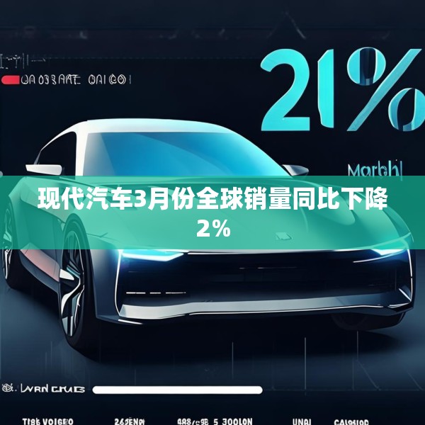 现代汽车3月份全球销量同比下降2%