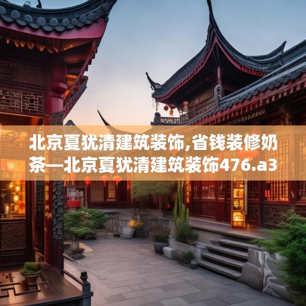 北京夏犹清建筑装饰,省钱装修奶茶—北京夏犹清建筑装饰476.a352b353c356fgy.363wew